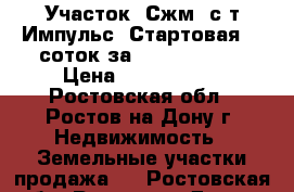 Участок, Сжм, с/т Импульс, Стартовая, 5 соток за 2 500 000!   › Цена ­ 2 500 000 - Ростовская обл., Ростов-на-Дону г. Недвижимость » Земельные участки продажа   . Ростовская обл.,Ростов-на-Дону г.